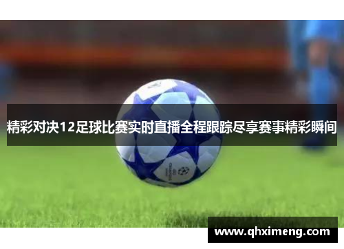 精彩对决12足球比赛实时直播全程跟踪尽享赛事精彩瞬间