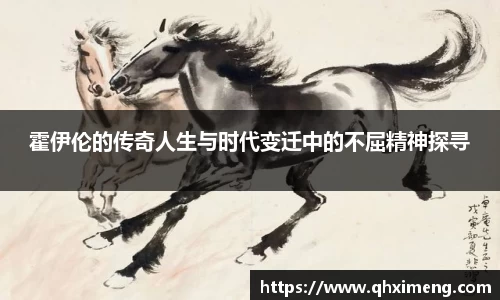 悟空体育霍伊伦的传奇人生与时代变迁中的不屈精神探寻